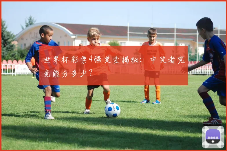 世界杯彩票4强奖金揭秘:中奖者究竟能分多少?