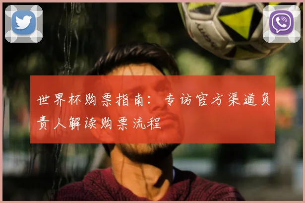 世界杯购票指南：专访官方渠道负责人解读购票流程