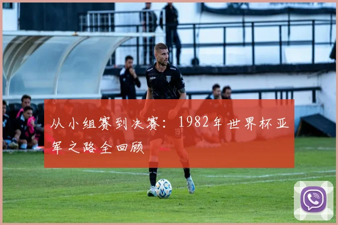 从小组赛到决赛:1982年世界杯亚军之路全回顾