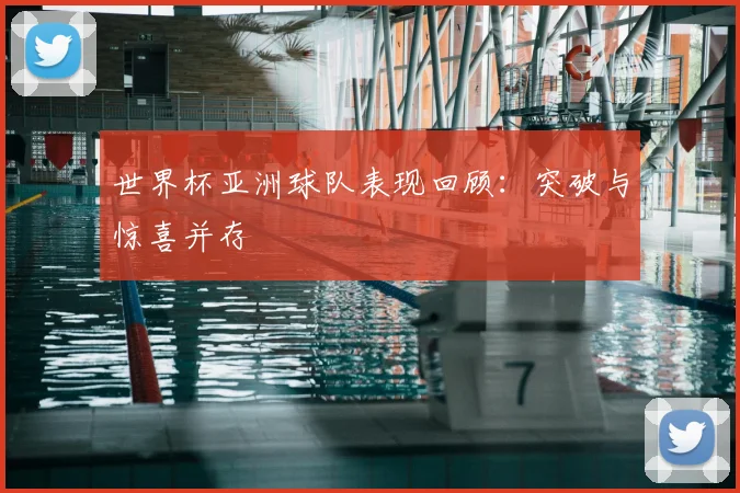 世界杯亚洲球队表现回顾:突破与惊喜并存