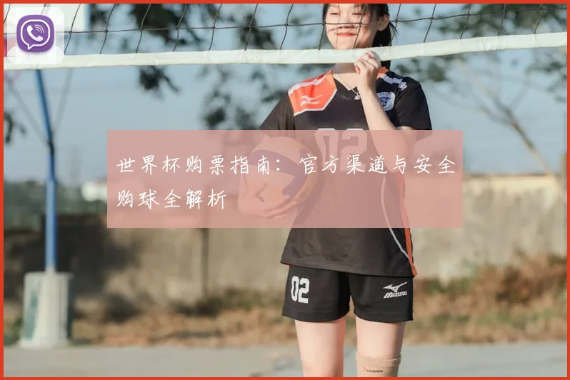 世界杯购票指南:官方渠道与安全购球全解析