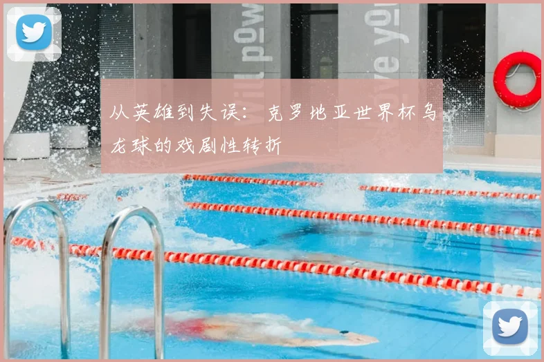 从英雄到失误:克罗地亚世界杯乌龙球的戏剧性转折