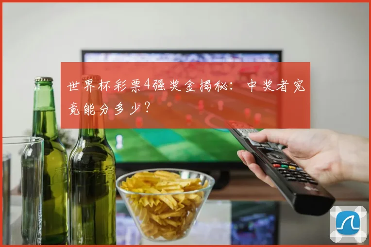 世界杯彩票4强奖金揭秘：中奖者究竟能分多少？