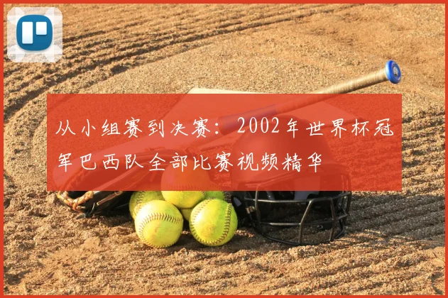 从小组赛到决赛:2002年世界杯冠军巴西队全部比赛视频精华