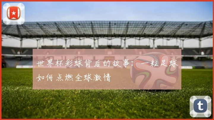 世界杯彩球背后的故事：一粒足球如何点燃全球激情