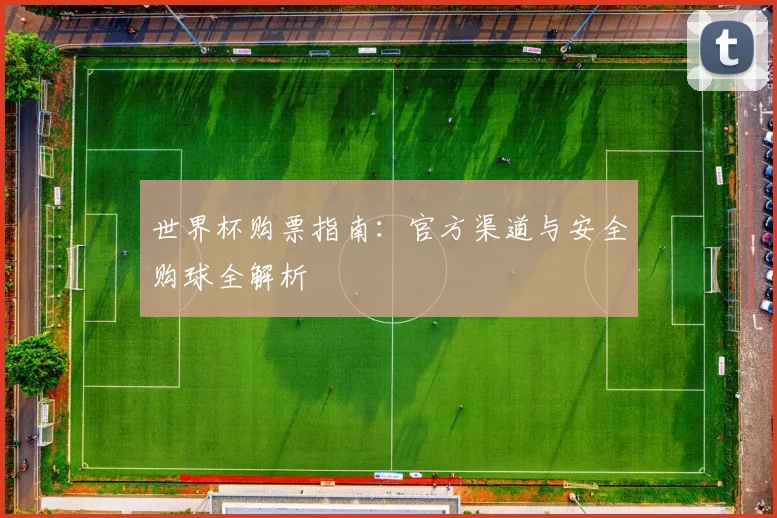 世界杯购票指南：官方渠道与安全购球全解析