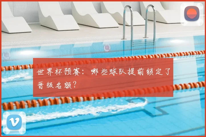 世界杯预赛:哪些球队提前锁定了晋级名额?