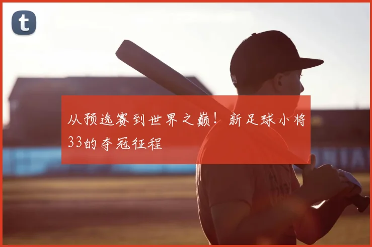 从预选赛到世界之巅!新足球小将33的夺冠征程