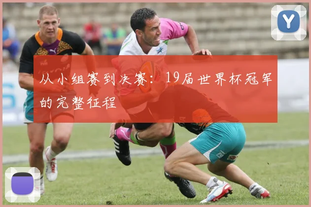从小组赛到决赛:19届世界杯冠军的完整征程