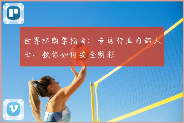 世界杯购票指南:专访行业内部人士,教你如何安全购彩
