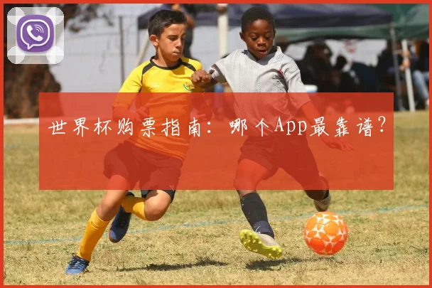 世界杯购票指南：哪个App最靠谱？