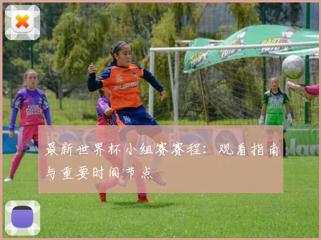 最新世界杯小组赛赛程：观看指南与重要时间节点
