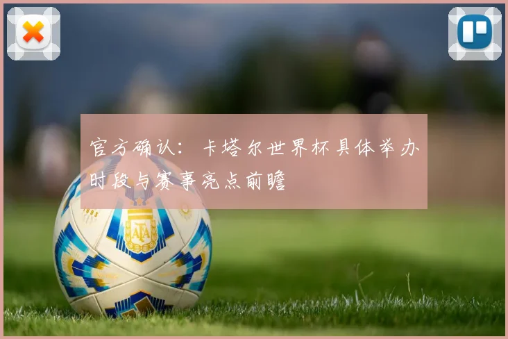 官方确认：卡塔尔世界杯具体举办时段与赛事亮点前瞻